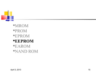 MROM
  PROM
  EPROM
  EEPROM
  EAROM
  NAND ROM



April 3, 2013   15
 