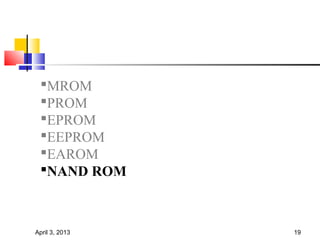 MROM
 PROM
 EPROM
 EEPROM
 EAROM
 NAND ROM



April 3, 2013   19
 