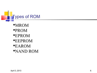 Types of ROM
  MROM
  PROM
  EPROM
  EEPROM
  EAROM
  NAND ROM



April 3, 2013   8
 