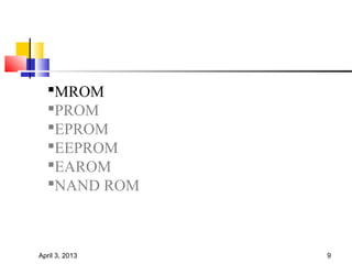 MROM
  PROM
  EPROM
  EEPROM
  EAROM
  NAND ROM



April 3, 2013   9
 