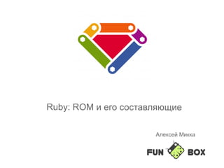 Ruby: ROM и его составляющие
Алексей Микка
 