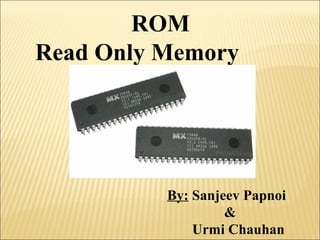 ROM 
Read Only Memory 
By: Sanjeev Papnoi 
& 
Urmi Chauhan 
 