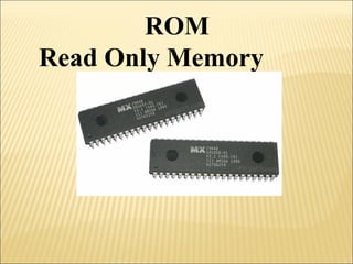 ROM 
Read Only Memory 
 