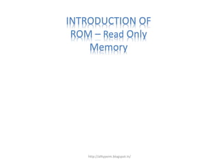 INTRODUCTION OF
ROM – Read Only
Memory
http://alltypeim.blogspot.in/
 