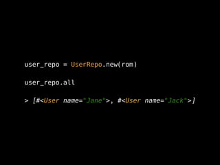 user_repo = UserRepo.new(rom)
user_repo.all
> [#<User name="Jane">, #<User name="Jack">]
 