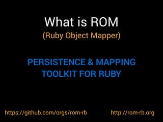 What is ROM
(Ruby Object Mapper)
https://github.com/orgs/rom-rb
PERSISTENCE & MAPPING
TOOLKIT FOR RUBY
http://rom-rb.org
 