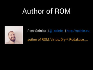 Author of ROM
Piotr Solnica | @_solnic_ | http://solnic.eu
author of ROM, Virtus, Dry-*, Rodakase, ...
 