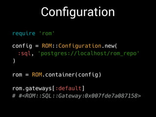 Conﬁguration
require 'rom'
config = ROM::Configuration.new(
:sql, 'postgres://localhost/rom_repo'
)
rom = ROM.container(config)
rom.gateways[:default]
# #<ROM::SQL::Gateway:0x007fde7a087158>
 