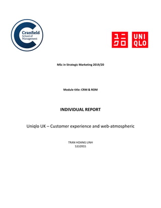 MSc in Strategic Marketing 2019/20
Module title: CRM & ROM
INDIVIDUAL REPORT
Uniqlo UK – Customer experience and web-atmospheric
TRAN HOANG LINH
S310955
 