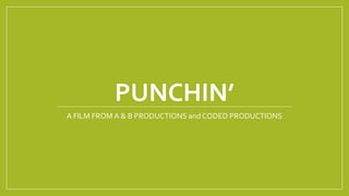 PUNCHIN’
A FILM FROM A & B PRODUCTIONS and CODED PRODUCTIONS
 