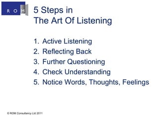 5 Steps in  The Art Of Listening ,[object Object],[object Object],[object Object],[object Object],[object Object],© ROM Consultancy Ltd 2011 