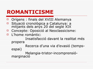 ROMANTICISME <ul><li>Orígens : finals del XVIII Alemanya </li></ul><ul><li>Situació cronològica a Catalunya: a mitjants de...