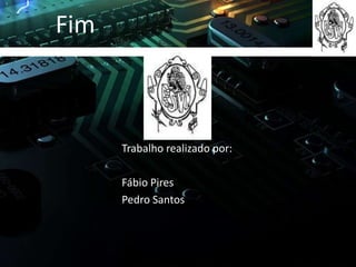 Fim



      Trabalho realizado por:

      Fábio Pires
      Pedro Santos
 