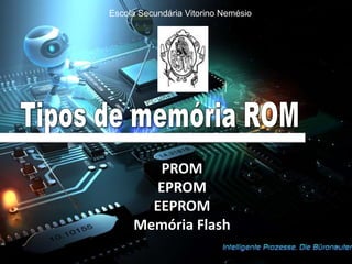 Escola Secundária Vitorino Nemésio




        PROM
       EPROM
       EEPROM
     Memória Flash
 