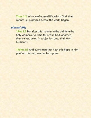Titus 1:2 In hope of eternal life, which God, that
cannot lie, promised before the world began;
eternal life;
1Pet 3:5 For after this manner in the old time the
holy women also, who trusted in God, adorned
themselves, being in subjection unto their own
husbands:
1John 3:3 And every man that hath this hope in him
purifieth himself, even as he is pure.
 