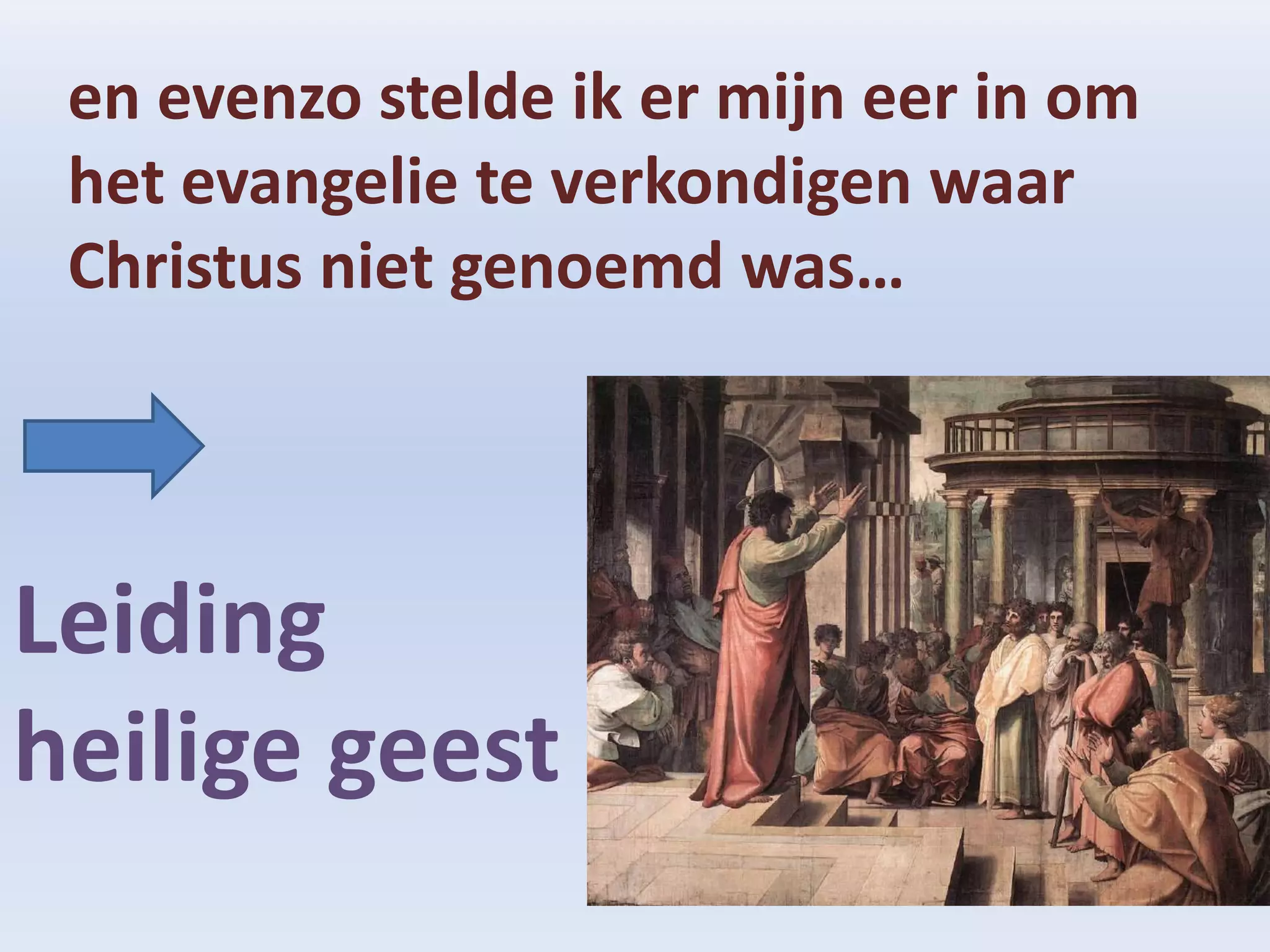 en evenzo stelde ik er mijn eer in om
 het evangelie te verkondigen waar
 Christus niet genoemd was…




Leiding
heilige geest
 