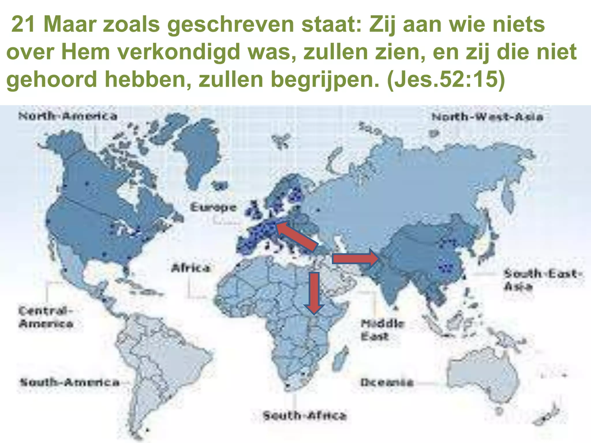 21 Maar zoals geschreven staat: Zij aan wie niets
over Hem verkondigd was, zullen zien, en zij die niet
gehoord hebben, zullen begrijpen. (Jes.52:15)
 