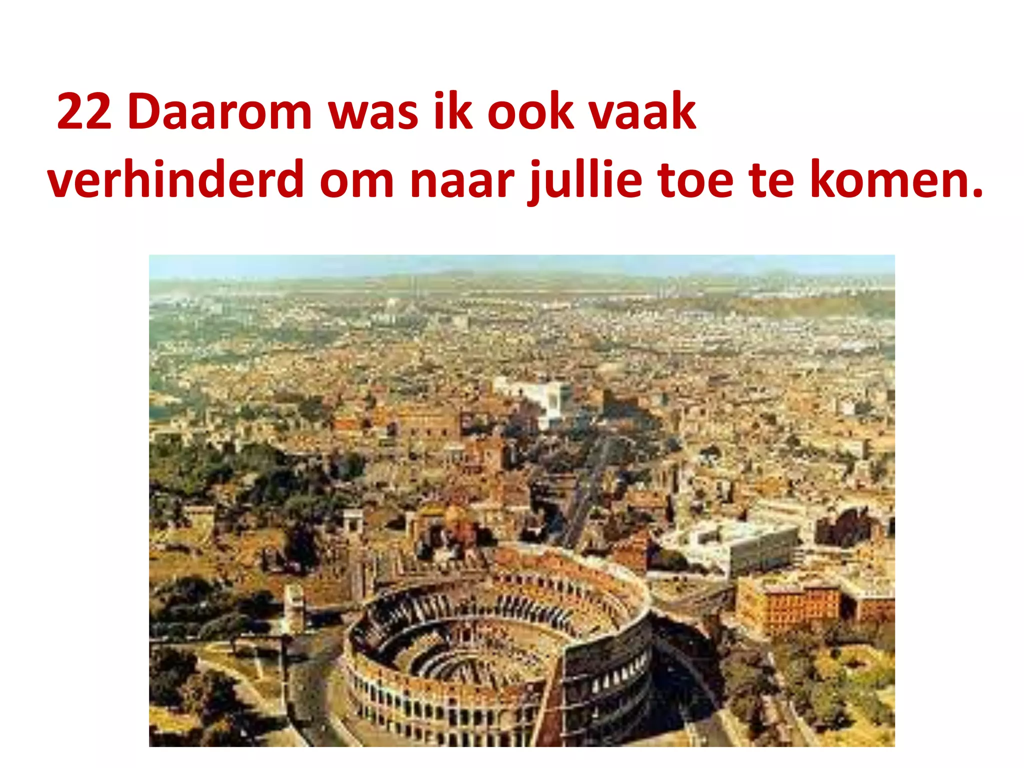 22 Daarom was ik ook vaak
verhinderd om naar jullie toe te komen.
 