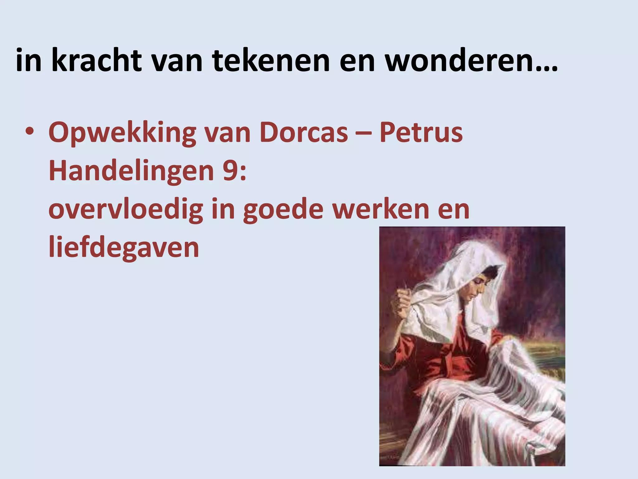 in kracht van tekenen en wonderen…
• Opwekking van Dorcas – Petrus
  Handelingen 9:
  overvloedig in goede werken en
  liefdegaven
 