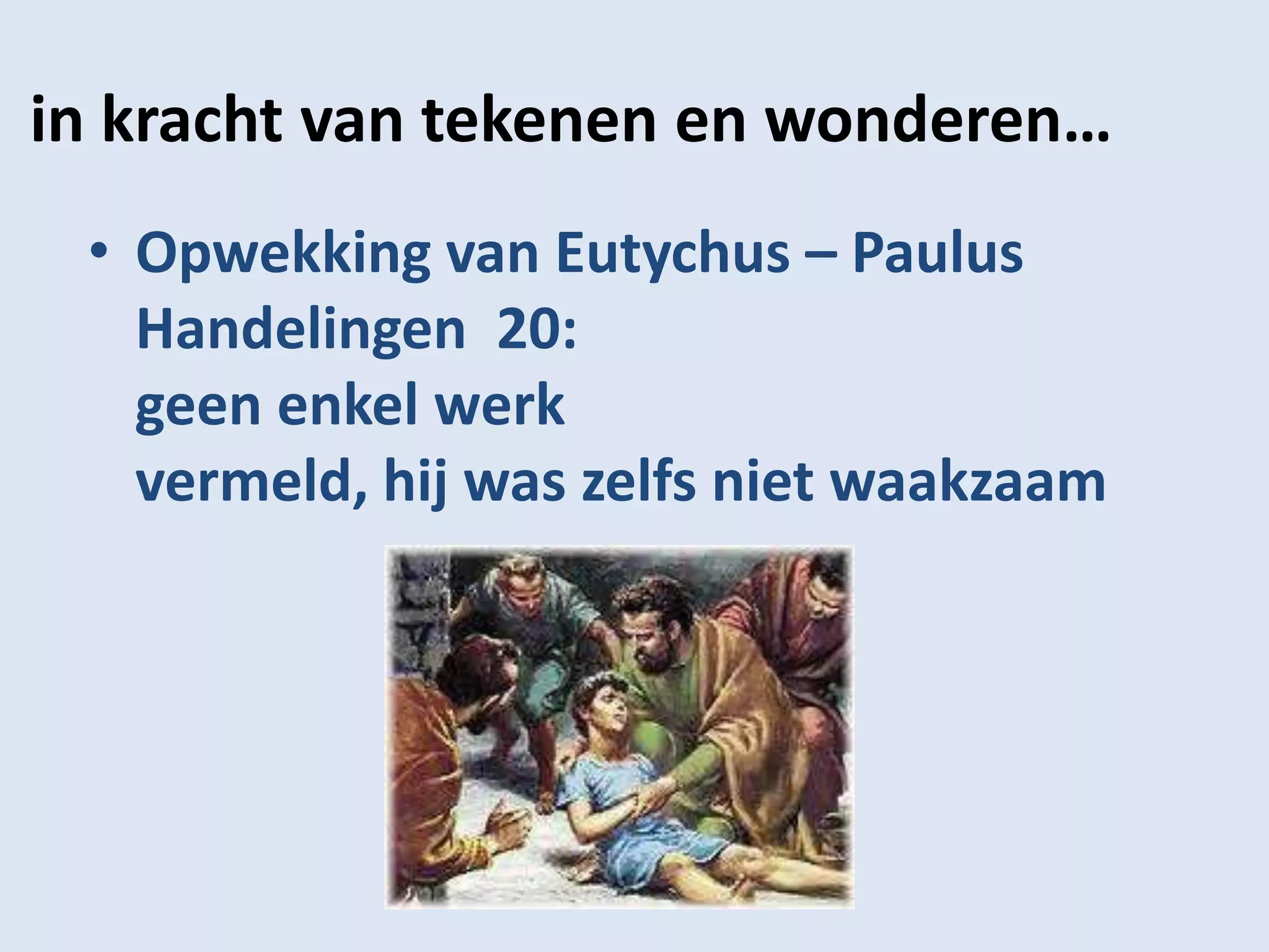 in kracht van tekenen en wonderen…
 • Opwekking van Eutychus – Paulus
   Handelingen 20:
   geen enkel werk
   vermeld, hij was zelfs niet waakzaam
 