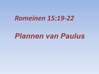 Romeinen 15:19-22

Plannen van Paulus
 