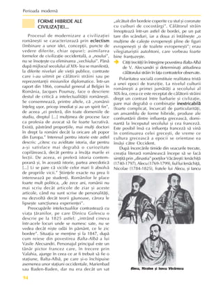 Perioada modernã
94
FORME HIBRIDE ALE
FORME HIBRIDE ALE
FORME HIBRIDE ALE
FORME HIBRIDE ALE
FORME HIBRIDE ALE
CIVILIZAÞIEI...
CIVILIZAÞIEI...
CIVILIZAÞIEI...
CIVILIZAÞIEI...
CIVILIZAÞIEI...
Procesul de modernizare a civilizaþiei
româneºti se caracterizeazã prin eclectism
eclectism
eclectism
eclectism
eclectism
(îmbinare a unor idei, concepþii, puncte de
vedere diferite, chiar opuse); asimilarea
formelor de civilizaþie occidentalã, a „noului”,
nu se însoþeºte cu eliminarea „vechiului”. Pânã
dupã mijlocul secolului al XIX- lea se manifestã,
la diferite niveluri ale vieþii publice, contraste
care i-au uitmit pe cãlãtorii strãini sau pe
reprezentanþii misiunilor diplomatice. Într-un
raport din 1866, consulul general al Belgiei în
România, Jacques Poumay, face o descriere
destul de criticã a intelectualitãþii româneºti.
Se consemneazã, printre altele, cã „românii
înþeleg uºor, pricep imediat ºi au un spirit fin”,
de aceea „ei preferã, din toate domeniile de
studiu, dreptul [...] mulþimea de procese face
ca profesia de avocat sã fie foarte lucrativã.
Existã, pãstrând proporþiile, mai mulþi doctori
în drept la români decât la oricare alt popor
din Europa.” Interesul pentru istorie este astfel
descris: „citesc cu aviditate istoria, dar pentru
a-ºi satisface mai degrabã o curiozitate
copilãreascã, decât pentru a învãþa marile ei
lecþii. De aceea, ei preferã istoria contem-
poranã ºi, în aceastã istorie, partea anecdoticã
[...] Li se pare cã viciile celor mari îi absolvã
de propriile vicii.” ªtiinþele exacte nu prea îi
intereseazã pe studenþi. Românilor le place
foarte mult politica, „de zece ani, românii nu
mai scriu decât articole de ziar ºi aceste
articole, când nu sunt scrise de personalitãþi,
nu dezvoltã decât teorii gãunoase, cãrora le
lipseºte sancþiunea experienþei”.
Preocupãrile intelectualilor contrasteazã cu
viaþa þãranilor, pe care Dinicu Golescu o
descrie pe la 1825 astfel: „intrând cineva
într-acele locuri unde se numesc sate, nu se
vedea decât niºte odãi în pãmânt, ce le zic
bordee”. Situaþia se menþine ºi la 1847, dupã
cum reiese din povestirea Balta-Albã a lui
Vasile Alecsandri. Personajul principal este un
tânãr pictor francez care, în trecere prin
Valahia, ajunge în ceea ce ar fi trebuit sã fie o
staþiune, Balta-Albã, pe care ºi-o închipuise
asemenea unor staþiuni occidentale, Marienbad
sau Baden-Baden, dar nu era decât un sat
„alcãtuit din bordeie coperite cu stuf ºi coronate
cu cuiburi de cocostârgi”. Cãlãtorul strãin
înnopteazã într-un astfel de bordei, pe un pat
tare din scânduri, iar a doua zi întâlneºte „o
mulþime de caleºte evropeneºti pline de figuri
evropeneºti ºi de toalete evropeneºti”; erau
vilegiaturiºtii autohtoni, care vorbeau foarte
bine franþuzeºte.
Î
Î
Î
Î
Î Citiþi (recitiþi) în întregime povestirea Balta-Albã
de V. Alecsandri ºi determinaþi atitudinea
cãlãtorului strãin în faþa contrastelor observate.
Polaritatea socialã constituie realitatea tristã
a unei epoci de tranziþie. La nivelul culturii
româneºti a primei jumãtãþi a secolului al
XIX-lea, ceea ce este receptat de cãlãtorii strãini
drept un contrast între barbarie ºi civlizaþie,
pare mai degrabã o combinaþie inextricabilã
inextricabilã
inextricabilã
inextricabilã
inextricabilã
(foarte complicat, încurcat) de particularitãþi,
un ansamblu de forme hibride, produse ale
confruntãrii dintre influenþa greceascã, domi-
nantã la începutul secolului ºi cea francezã.
Este posibil însã ca influenþa francezã sã vinã
în continuarea celei greceºti, de vreme ce
cultura greceascã a epocii se orientase ea
însãºi cãtre Occident.
Dupã încercãrile timide din veacurile trecute,
creaþia literarã româneascã începe sã se facã
simþitã prin „dinastia” poeþilor Vãcãreºti: Ienãchiþã
(1740-1797), Alecu (1769-1799), fiul lui Ienãchiþã,
Nicolae (1784-1825), fratele lui Alecu, ºi Iancu
Alecu, Nicolae ºi Iancu Vãcãrescu
 