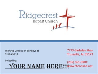 7773 Gadsden HwyTrussville, AL 35173(205) 661-3RBCwww.rbconline.netWorship with us on Sundays at9:30 and 11Invited by:___________________________Your Name Here!!!
