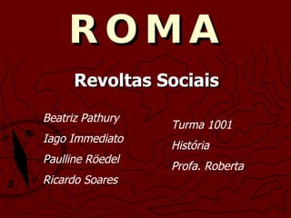 ROMA Revoltas Sociais Beatriz Pathury Iago Immediato Paulline Röedel Ricardo Soares Turma 1001 História Profa. Roberta 