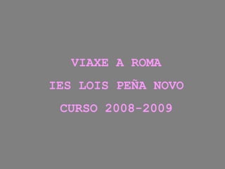 VIAXE A ROMA
IES LOIS PEÑA NOVO
 CURSO 2008-2009
 