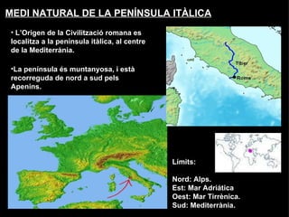 MEDI NATURAL DE LA PENÍNSULA ITÀLICA <ul><li>L’Origen de la Civilització romana es localitza a la península itàlica, al ce...