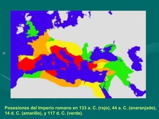     Posesiones del Imperio romano en 133 a. C. (rojo), 44 a. C. (anaranjado), 14 d. C. (amarillo), y 117 d. C. (verde). 