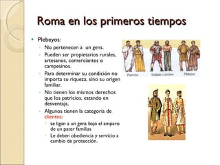 Roma en los primeros tiempos <ul><li>Plebeyos : </li></ul><ul><ul><li>No pertenecen a  un gens. </li></ul></ul><ul><ul><li...