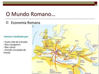 O Mundo Romano… Economia Romana Intenso e facilitado por: - Vasta rede de estradas - Rios navegáveis - Mar calmo - Grande circulação de moeda 