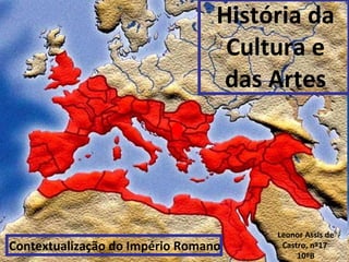 História da Cultura e das Artes Contextualização do Império Romano Leonor Assis de Castro, nº17  10ºB 
