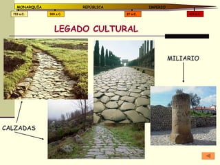 LEGADO CULTURAL MILIARIO 476 d.C. 27 a.C. 509 a.C. 753 a.C. MONARQUÍA REPÚBLICA   IMPERIO CALZADAS 