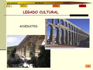 LEGADO CULTURAL 476 d.C. 27 a.C. 509 a.C. 753 a.C. MONARQUÍA REPÚBLICA   IMPERIO ACUEDUCTOS 
