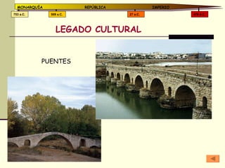 LEGADO CULTURAL 476 d.C. 27 a.C. 509 a.C. 753 a.C. MONARQUÍA REPÚBLICA   IMPERIO PUENTES 