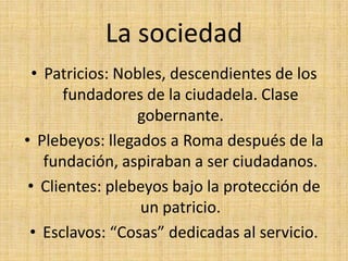 La sociedad<br />Patricios: Nobles, descendientes de los fundadores de la ciudadela. Clase gobernante.<br />Plebeyos: lleg...