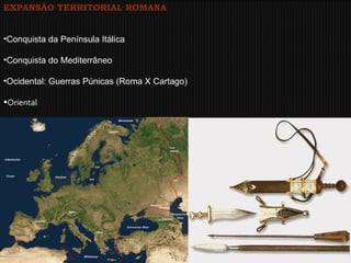 EXPANSÃO TERRITORIAL ROMANA Conquista da Península Itálica Conquista do Mediterrâneo Ocidental: Guerras Púnicas (Roma X Cartago)   Oriental 