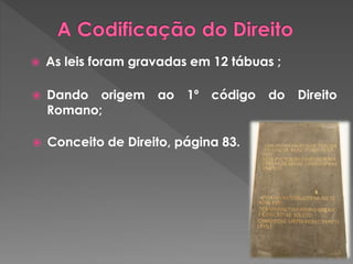  As leis foram gravadas em 12 tábuas ; 
 Dando origem ao 1º código do Direito 
Romano; 
 Conceito de Direito, página 83. 
 
