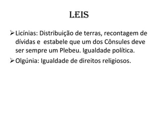 LEIS Licínias: Distribuição de terras, recontagem de dívidas e  estabele que um dos Cônsules deve ser sempre um Plebeu. Igualdade política. Olgúnia: Igualdade de direitos religiosos. 