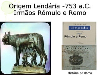 Origem Lendária -753 a.C. Irmãos Rômulo e Remo Rômulo e Remo História de Roma 