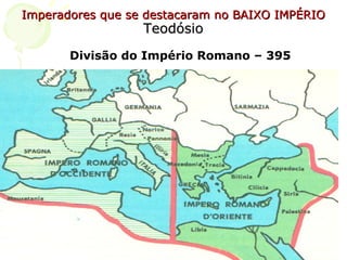 Imperadores que se destacaram no BAIXO IMPÉRIO Teodósio Divisão do Império Romano – 395  