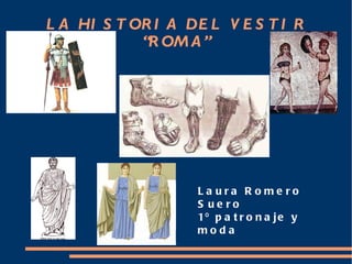 LA HISTORIA DEL VESTIR “ROMA” Laura Romero Suero 1º patronaje y moda 