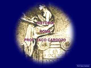 HISTÓRIA ROMA PROF. CACO CARDOZO Prof. Caco Cardozo 