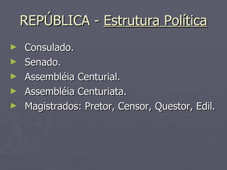 REPÚBLICA -  Estrutura Política Consulado. Senado. Assembléia Centurial. Assembléia Centuriata. Magistrados: Pretor, Censor, Questor, Edil. 