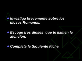 Actividad Complementaria Investiga brevemente sobre los dioses Romanos. Escoge tres dioses  que te llamen la atención. Completa la Siguiente Ficha 