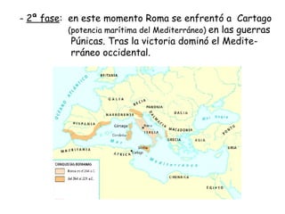 2ª fase :  en este momento Roma se enfrentó a  Cartago (potencia marítima del Mediterráneo)  en las guerras Púnicas. Tras la victoria dominó el Medite-  rráneo occidental. 