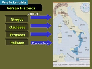 Versão Histórica Versão Lendária Gregos Gauleses Etruscos Italiotas Península Itálica 2000 aC Fundam Roma 