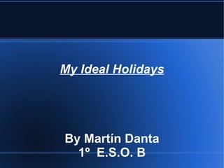 My Ideal  Holidays By Martín Danta 1º  E.S.O. B 